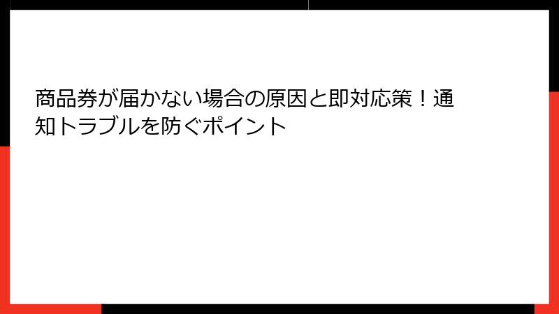 商品券が届かない場合の原因と即対応策！通知トラブルを防ぐポイント