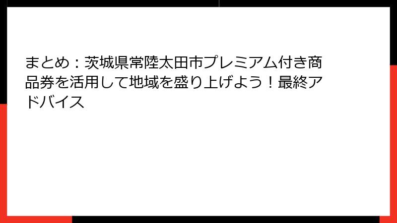 まとめ：茨城県常陸太田市プレミアム付き商品券を活用して地域を盛り上げよう！最終アドバイス