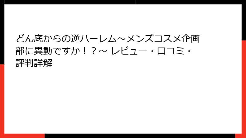 どん底からの逆ハーレム～メンズコスメ企画部に異動ですか！？～ レビュー・口コミ・評判詳解