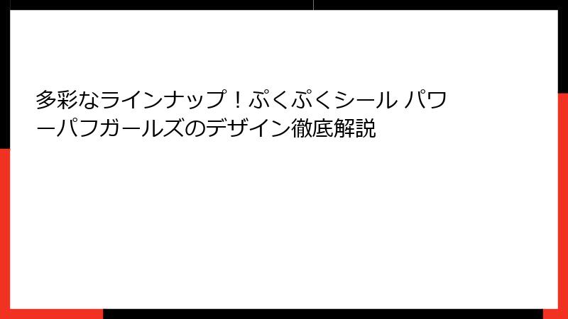 多彩なラインナップ！ぷくぷくシール パワーパフガールズのデザイン徹底解説