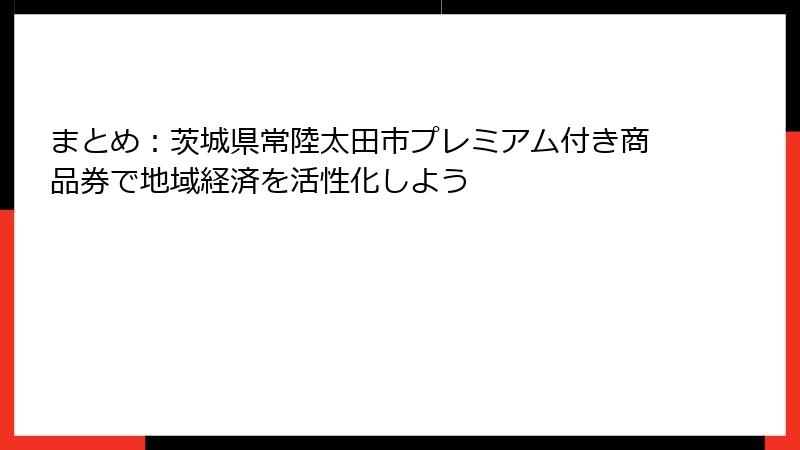 まとめ：茨城県常陸太田市プレミアム付き商品券で地域経済を活性化しよう
