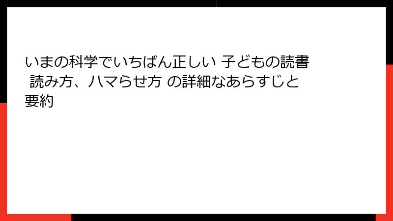 いまの科学でいちばん正しい 子どもの読書 読み方、ハマらせ方 の詳細なあらすじと要約