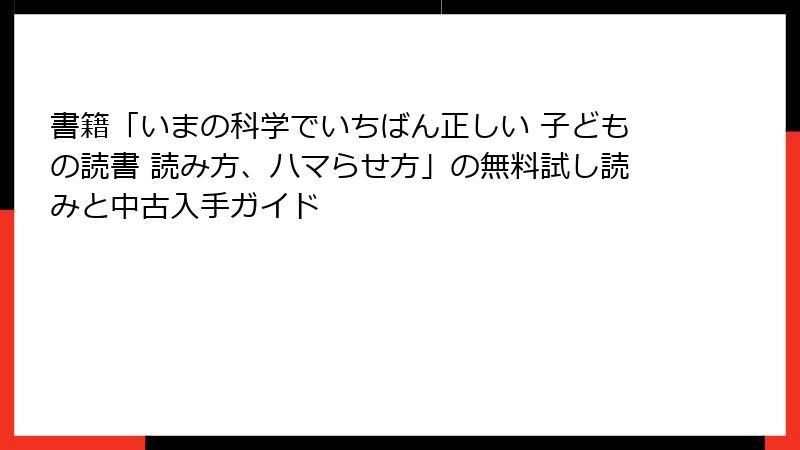書籍「いまの科学でいちばん正しい 子どもの読書 読み方、ハマらせ方」の無料試し読みと中古入手ガイド