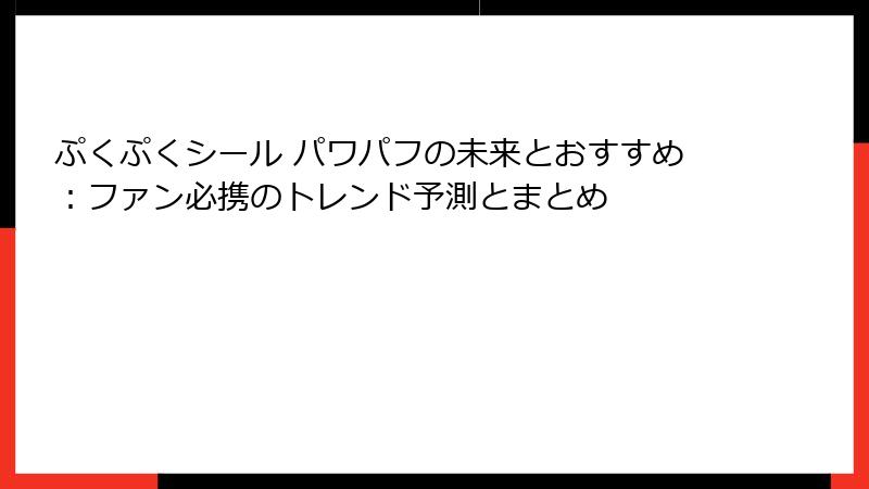 ぷくぷくシール パワパフの未来とおすすめ：ファン必携のトレンド予測とまとめ