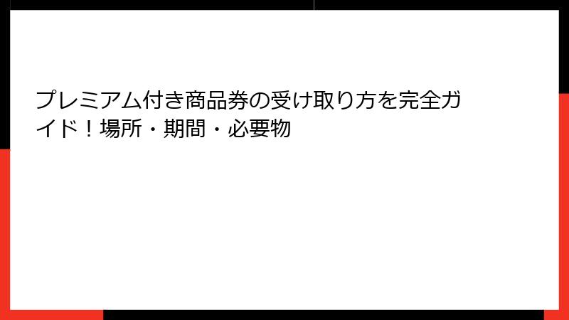プレミアム付き商品券の受け取り方を完全ガイド！場所・期間・必要物