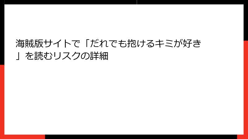 海賊版サイトで「だれでも抱けるキミが好き」を読むリスクの詳細
