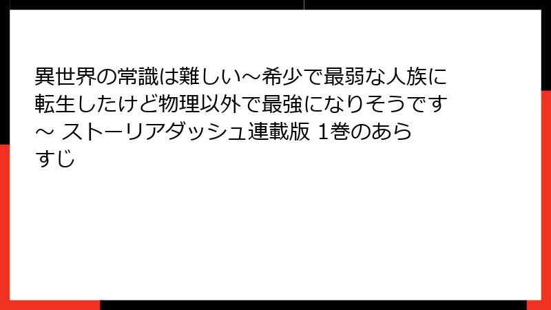 異世界の常識は難しい～希少で最弱な人族に転生したけど物理以外で最強になりそうです～ ストーリアダッシュ連載版 1巻のあらすじ