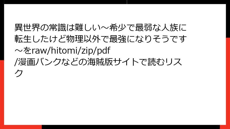 異世界の常識は難しい～希少で最弱な人族に転生したけど物理以外で最強になりそうです～をraw/hitomi/zip/pdf/漫画バンクなどの海賊版サイトで読むリスク
