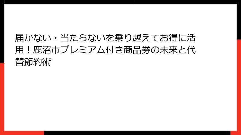 届かない・当たらないを乗り越えてお得に活用!鹿沼市プレミアム付き商品券の未来と代替節約術
