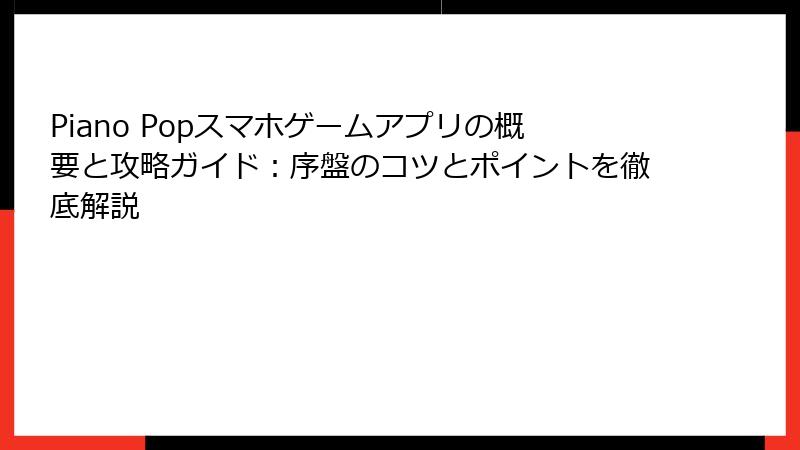 Piano Popスマホゲームアプリの概要と攻略ガイド：序盤のコツとポイントを徹底解説