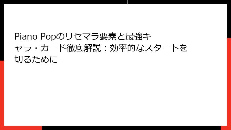 Piano Popのリセマラ要素と最強キャラ・カード徹底解説：効率的なスタートを切るために