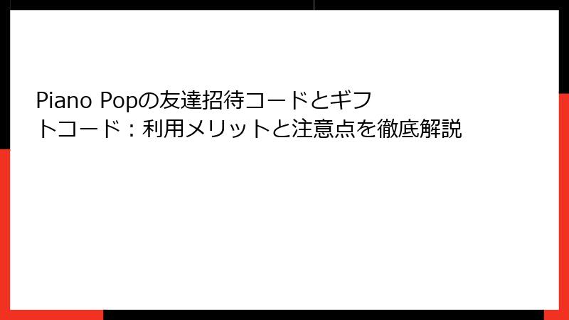 Piano Popの友達招待コードとギフトコード：利用メリットと注意点を徹底解説