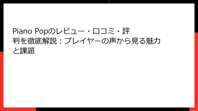 Piano Popのレビュー・口コミ・評判を徹底解説：プレイヤーの声から見る魅力と課題