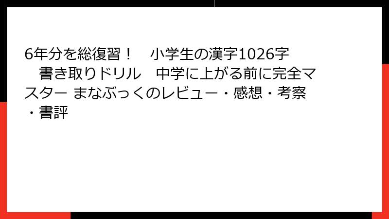 6年分を総復習！　小学生の漢字1026字　書き取りドリル　中学に上がる前に完全マスター まなぶっくのレビュー・感想・考察・書評