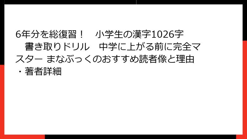 6年分を総復習！　小学生の漢字1026字　書き取りドリル　中学に上がる前に完全マスター まなぶっくのおすすめ読者像と理由・著者詳細