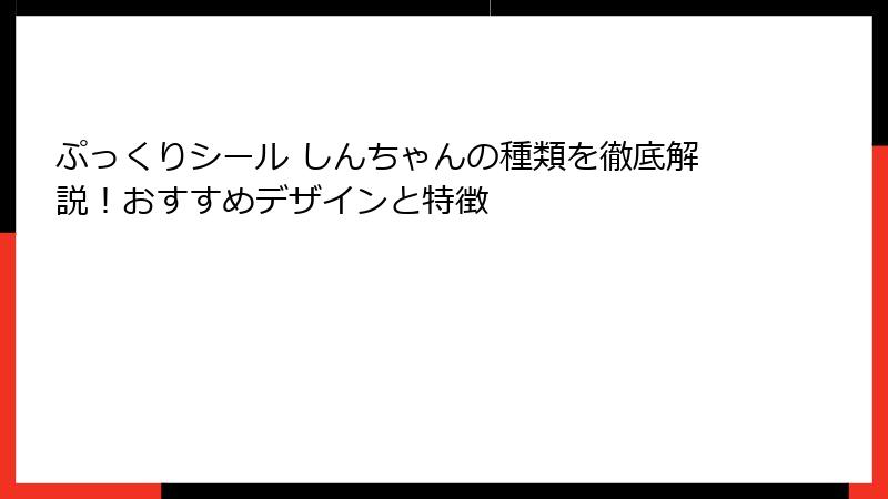 ぷっくりシール しんちゃんの種類を徹底解説！おすすめデザインと特徴