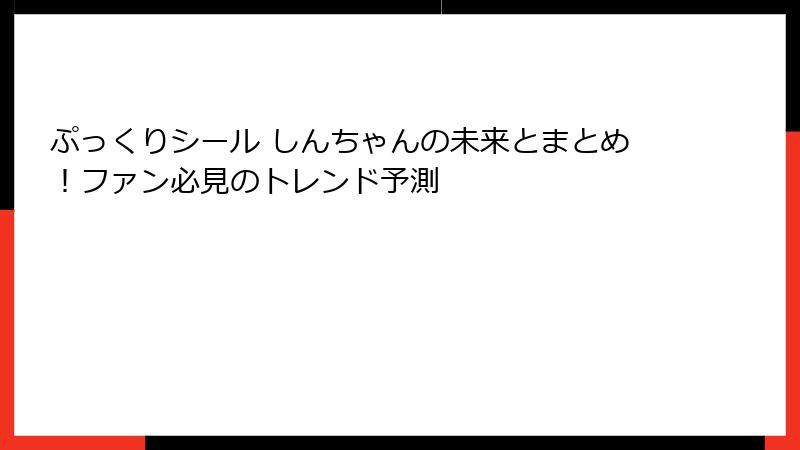 ぷっくりシール しんちゃんの未来とまとめ！ファン必見のトレンド予測