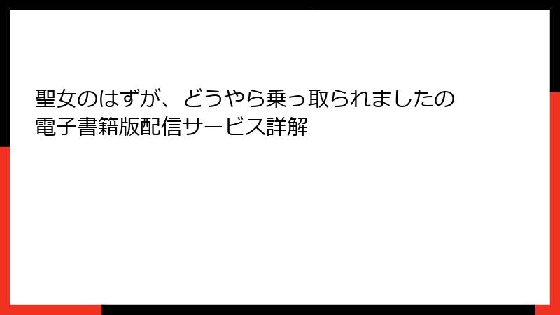 聖女のはずが、どうやら乗っ取られましたの電子書籍版配信サービス詳解