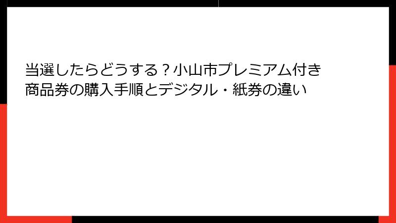 当選したらどうする？小山市プレミアム付き商品券の購入手順とデジタル・紙券の違い