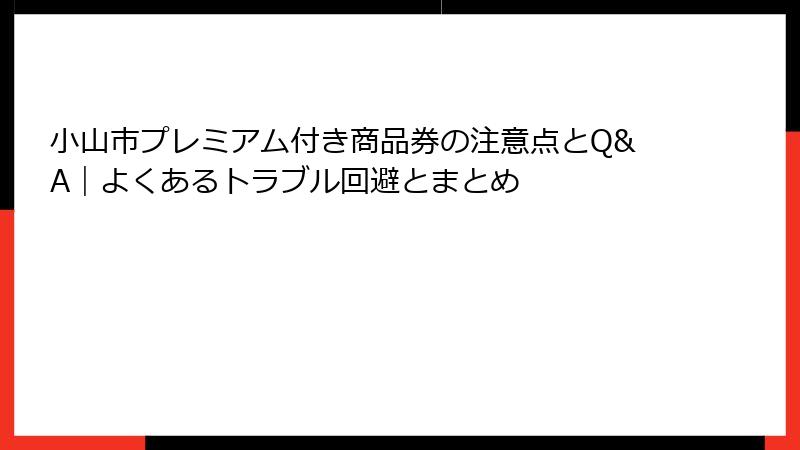 小山市プレミアム付き商品券の注意点とQ&A｜よくあるトラブル回避とまとめ