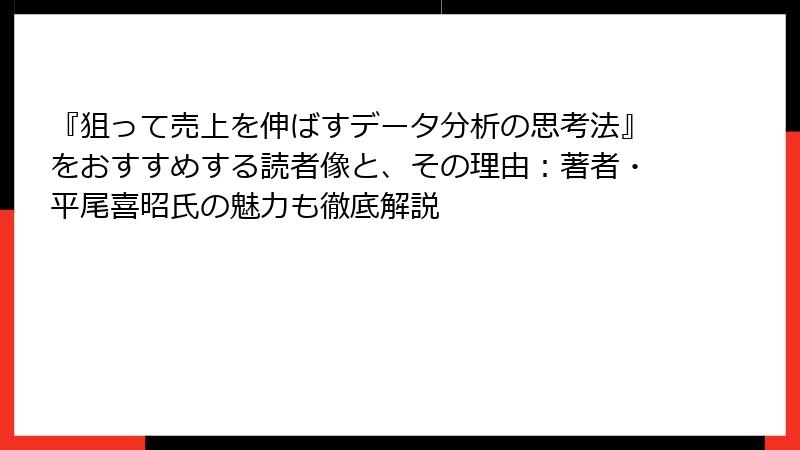 『狙って売上を伸ばすデータ分析の思考法』をおすすめする読者像と、その理由：著者・平尾喜昭氏の魅力も徹底解説