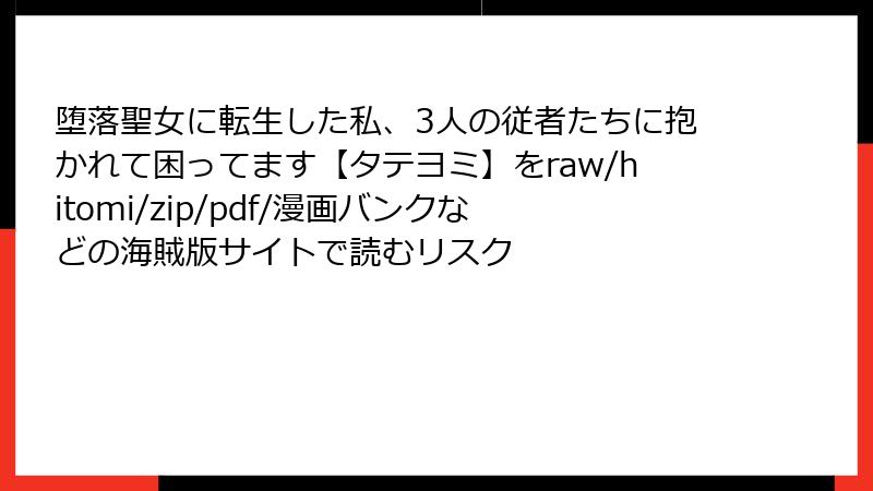 堕落聖女に転生した私、3人の従者たちに抱かれて困ってます【タテヨミ】をraw/hitomi/zip/pdf/漫画バンクなどの海賊版サイトで読むリスク