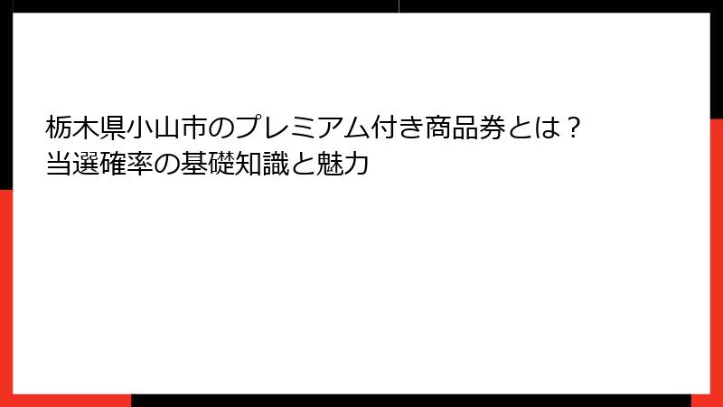 栃木県小山市のプレミアム付き商品券とは?当選確率の基礎知識と魅力