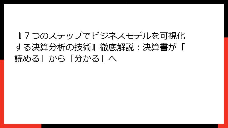 『７つのステップでビジネスモデルを可視化する決算分析の技術』徹底解説：決算書が「読める」から「分かる」へ