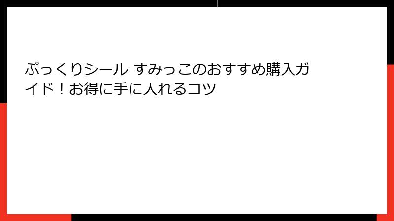 ぷっくりシール すみっこのおすすめ購入ガイド！お得に手に入れるコツ