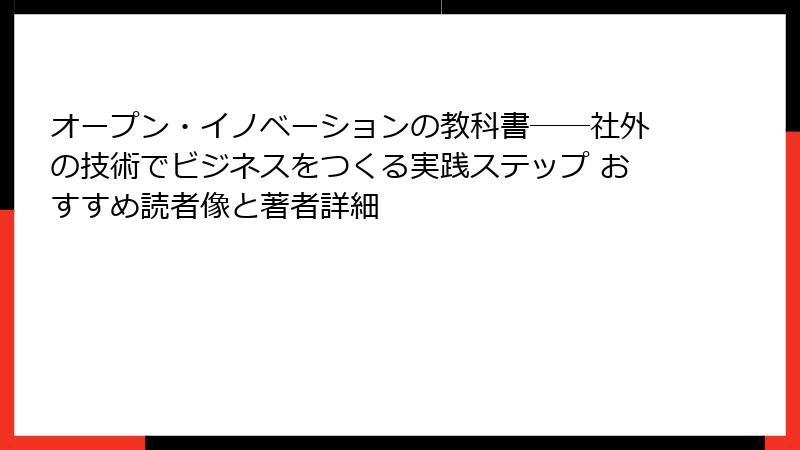 オープン・イノベーションの教科書――社外の技術でビジネスをつくる実践ステップ おすすめ読者像と著者詳細