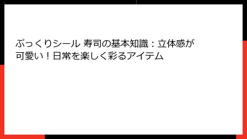 ぷっくりシール 寿司の基本知識：立体感が可愛い！日常を楽しく彩るアイテム