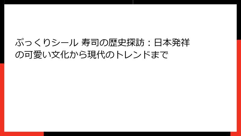 ぷっくりシール 寿司の歴史探訪：日本発祥の可愛い文化から現代のトレンドまで