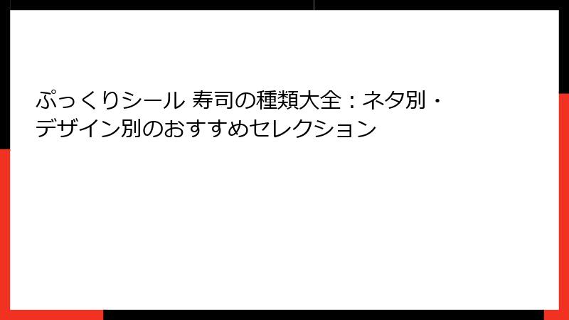 ぷっくりシール 寿司の種類大全：ネタ別・デザイン別のおすすめセレクション
