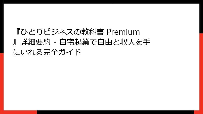 『ひとりビジネスの教科書 Premium』詳細要約 - 自宅起業で自由と収入を手にいれる完全ガイド