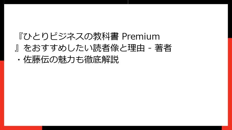 『ひとりビジネスの教科書 Premium』をおすすめしたい読者像と理由 - 著者・佐藤伝の魅力も徹底解説