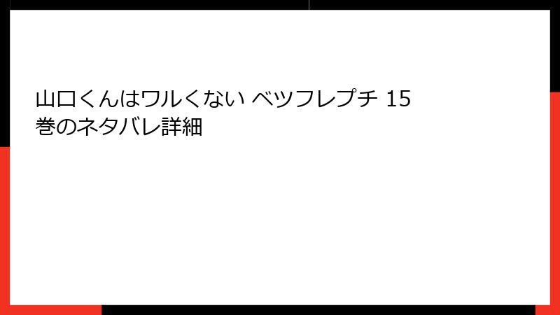 山口くんはワルくない ベツフレプチ 15巻のネタバレ詳細