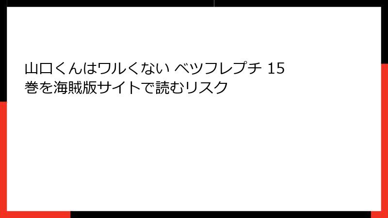 山口くんはワルくない ベツフレプチ 15巻を海賊版サイトで読むリスク