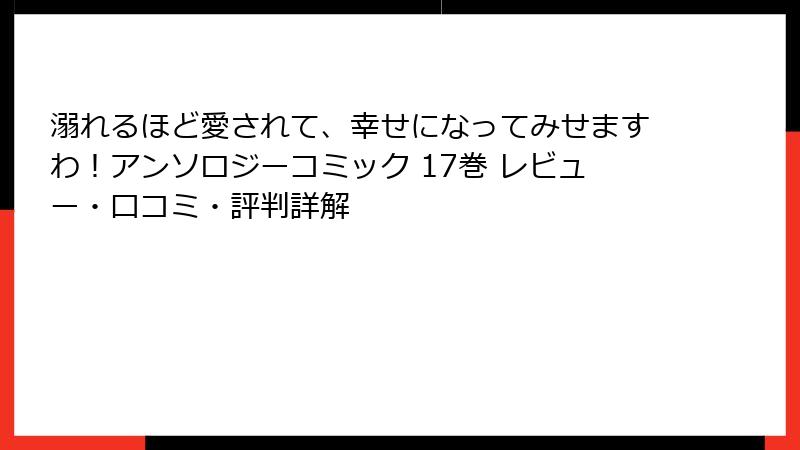溺れるほど愛されて、幸せになってみせますわ!アンソロジーコミック 17巻 レビュー・口コミ・評判詳解