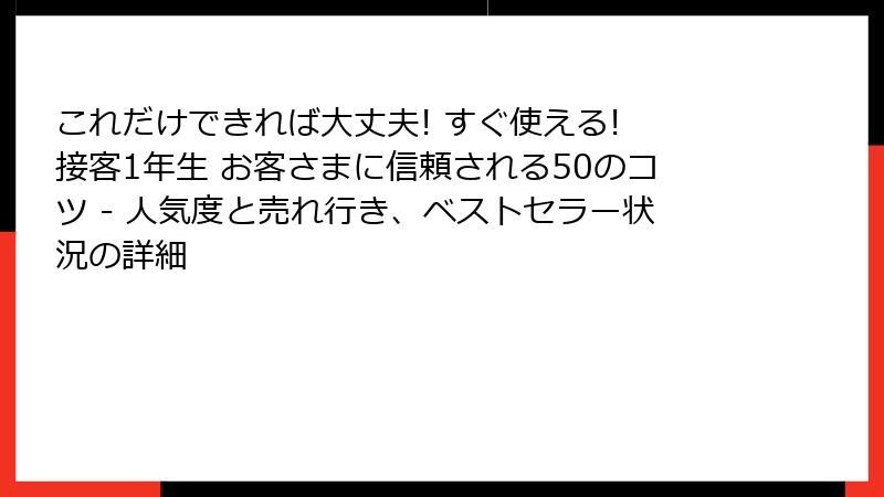 これだけできれば大丈夫! すぐ使える! 接客1年生 お客さまに信頼される50のコツ - 人気度と売れ行き、ベストセラー状況の詳細