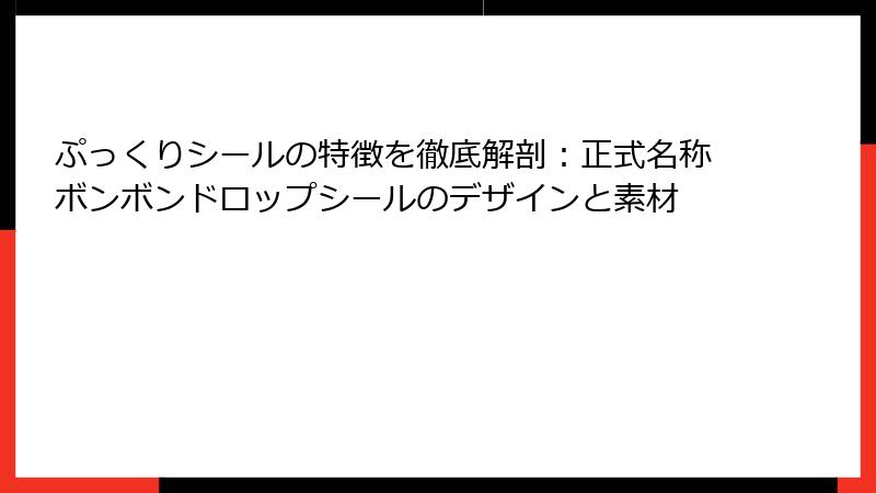 ぷっくりシールの特徴を徹底解剖：正式名称ボンボンドロップシールのデザインと素材