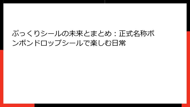 ぷっくりシールの未来とまとめ：正式名称ボンボンドロップシールで楽しむ日常