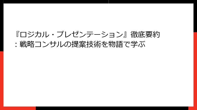 『ロジカル・プレゼンテーション』徹底要約：戦略コンサルの提案技術を物語で学ぶ
