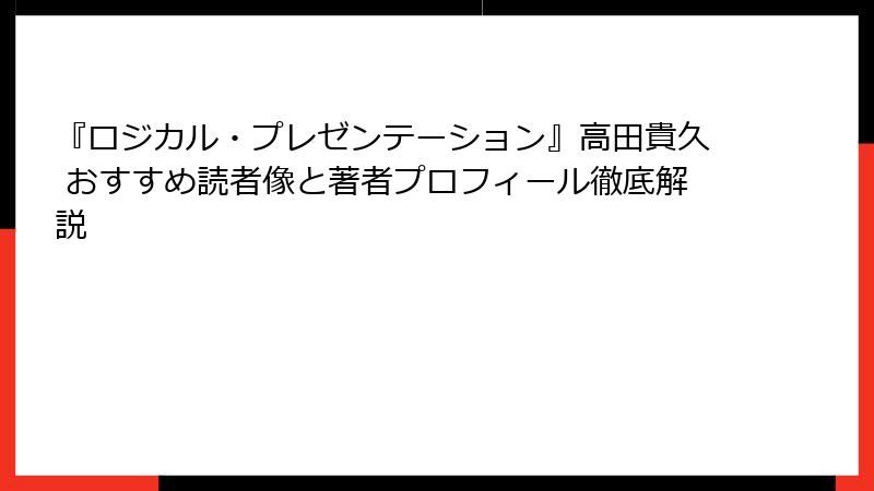 『ロジカル・プレゼンテーション』高田貴久 おすすめ読者像と著者プロフィール徹底解説