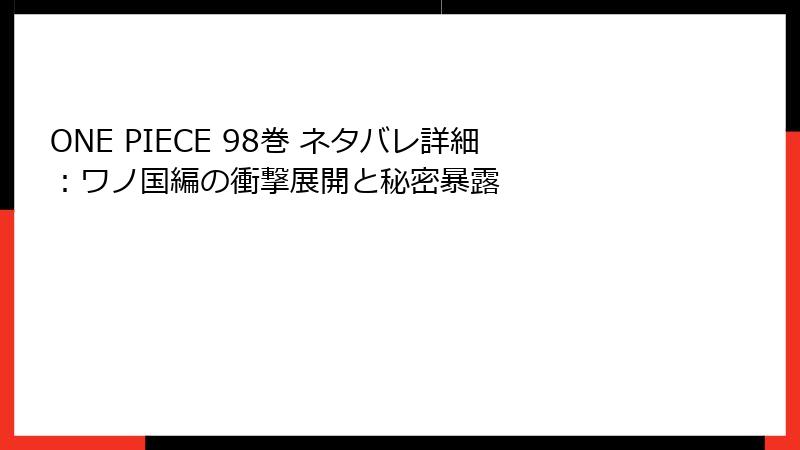 ONE PIECE 98巻 ネタバレ詳細：ワノ国編の衝撃展開と秘密暴露