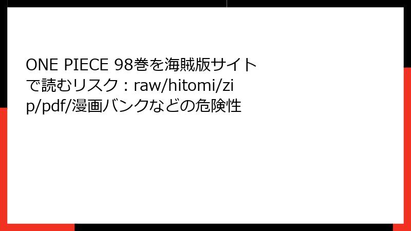 ONE PIECE 98巻を海賊版サイトで読むリスク：raw/hitomi/zip/pdf/漫画バンクなどの危険性