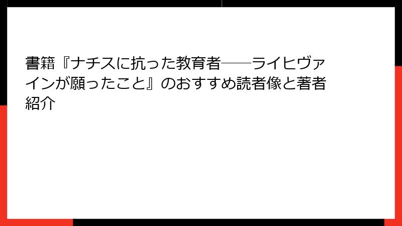 書籍『ナチスに抗った教育者──ライヒヴァインが願ったこと』のおすすめ読者像と著者紹介