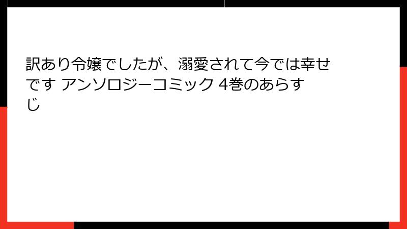 訳あり令嬢でしたが、溺愛されて今では幸せです アンソロジーコミック 4巻のあらすじ