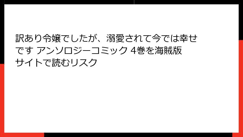 訳あり令嬢でしたが、溺愛されて今では幸せです アンソロジーコミック 4巻を海賊版サイトで読むリスク