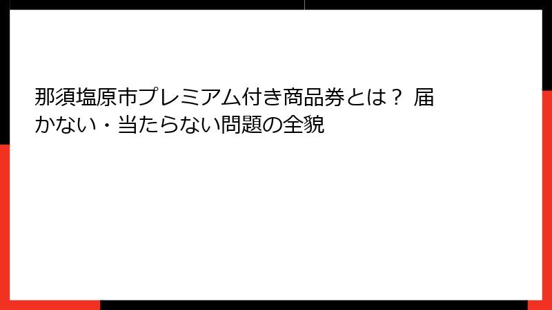 那須塩原市プレミアム付き商品券とは？ 届かない・当たらない問題の全貌