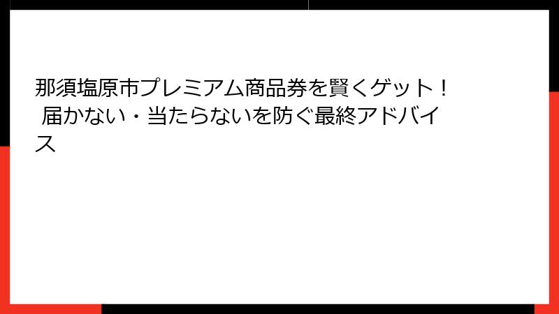 那須塩原市プレミアム商品券を賢くゲット！ 届かない・当たらないを防ぐ最終アドバイス